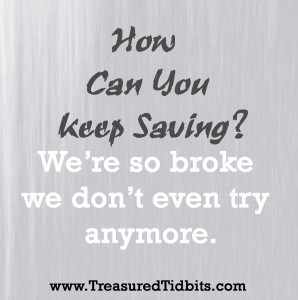 How Can You Keep Saving. We are so broke we don't even try anymore.